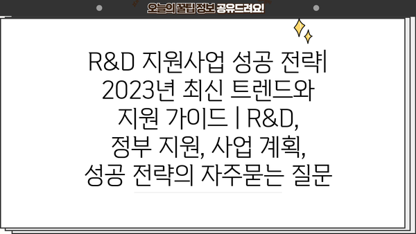 R&D 지원사업 성공 전략| 2023년 최신 트렌드와 지원 가이드 | R&D, 정부 지원, 사업 계획, 성공 전략