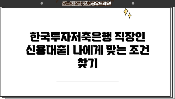 한국투자저축은행 직장인 신용대출, 나에게 맞는 조건은? | 저신용자, 금리, 신청방법, 상세 분석