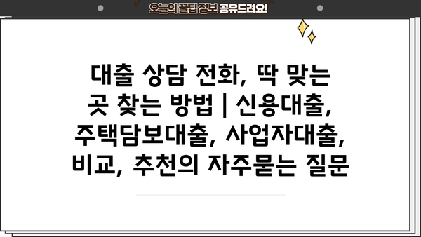 대출 상담 전화, 딱 맞는 곳 찾는 방법 | 신용대출, 주택담보대출, 사업자대출, 비교, 추천