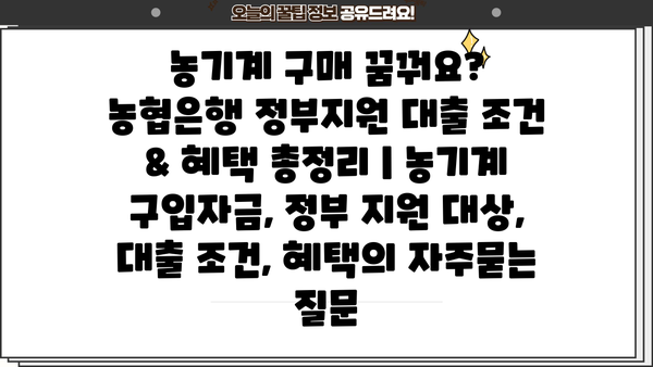 농기계 구매 꿈꿔요? 농협은행 정부지원 대출 조건 & 혜택 총정리 | 농기계 구입자금, 정부 지원 대상, 대출 조건, 혜택