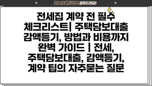 전세집 계약 전 필수 체크리스트| 주택담보대출 감액등기, 방법과 비용까지 완벽 가이드 | 전세, 주택담보대출, 감액등기, 계약 팁