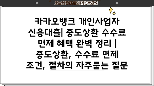 카카오뱅크 개인사업자 신용대출| 중도상환 수수료 면제 혜택 완벽 정리 | 중도상환, 수수료 면제 조건, 절차