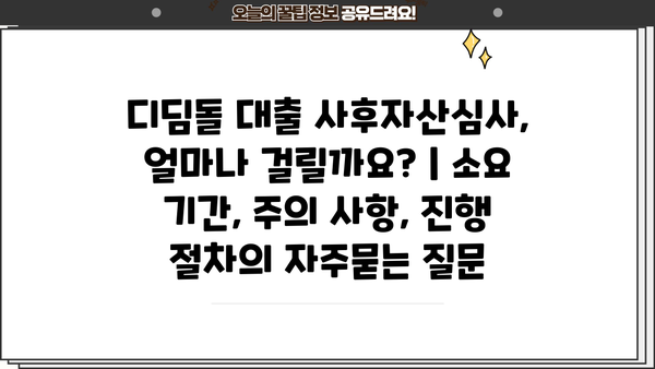 디딤돌 대출 사후자산심사, 얼마나 걸릴까요? | 소요 기간, 주의 사항, 진행 절차