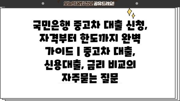 국민은행 중고차 대출 신청, 자격부터 한도까지 완벽 가이드 | 중고차 대출, 신용대출, 금리 비교