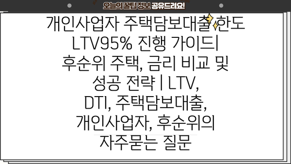 개인사업자 주택담보대출 한도 LTV95% 진행 가이드| 후순위 주택, 금리 비교 및 성공 전략 | LTV, DTI, 주택담보대출, 개인사업자, 후순위