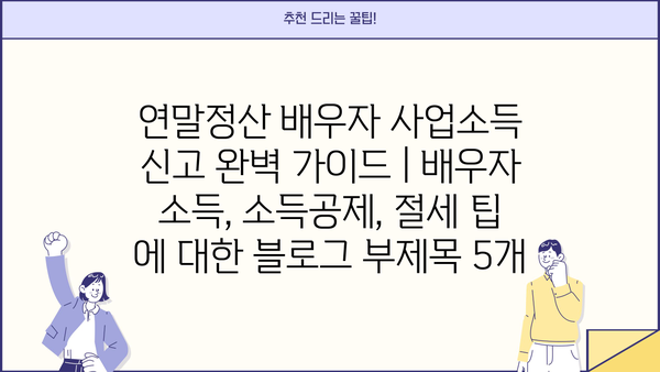연말정산 배우자 사업소득 신고 완벽 가이드 | 배우자 소득, 소득공제, 절세 팁