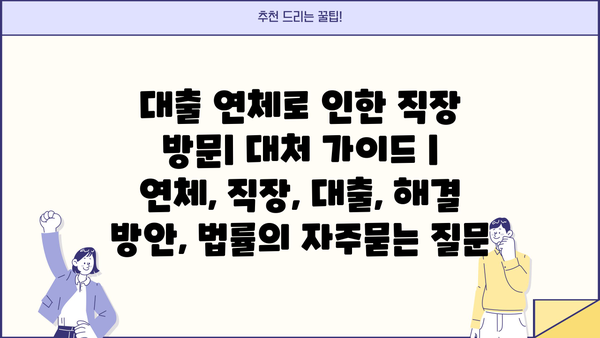 대출 연체로 인한 직장 방문| 대처 가이드 | 연체, 직장, 대출, 해결 방안, 법률