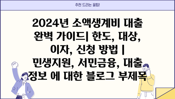 2024년 소액생계비 대출 완벽 가이드| 한도, 대상, 이자, 신청 방법 | 민생지원, 서민금융, 대출 정보
