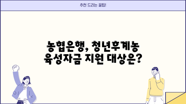 농협은행 청년후계농 육성자금 | 대출 조건, 한도, 저금리 혜택 완벽 가이드 | 농업, 청년농업인, 지원정책, 금융