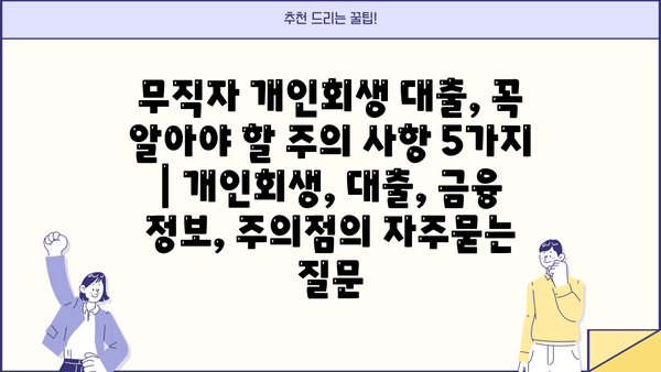 무직자 개인회생 대출, 꼭 알아야 할 주의 사항 5가지 | 개인회생, 대출, 금융 정보, 주의점