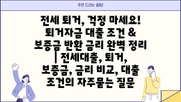 전세 퇴거, 걱정 마세요! 퇴거자금 대출 조건 & 보증금 반환 금리 완벽 정리 | 전세대출, 퇴거, 보증금, 금리 비교, 대출 조건