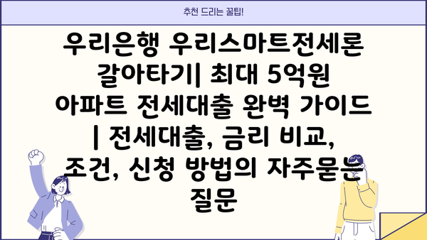 우리은행 우리스마트전세론 갈아타기| 최대 5억원 아파트 전세대출 완벽 가이드 | 전세대출, 금리 비교, 조건, 신청 방법