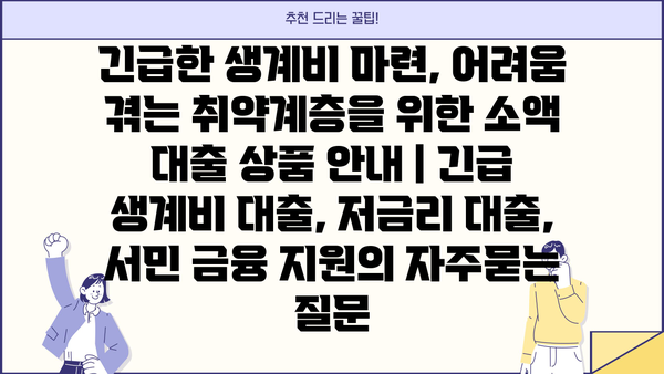 긴급한 생계비 마련, 어려움 겪는 취약계층을 위한 소액 대출 상품 안내 | 긴급 생계비 대출, 저금리 대출, 서민 금융 지원