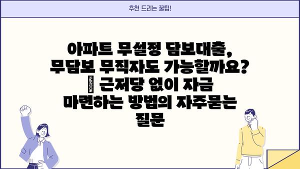 아파트 무설정 담보대출, 무담보 무직자도 가능할까요? | 근저당 없이 자금 마련하는 방법