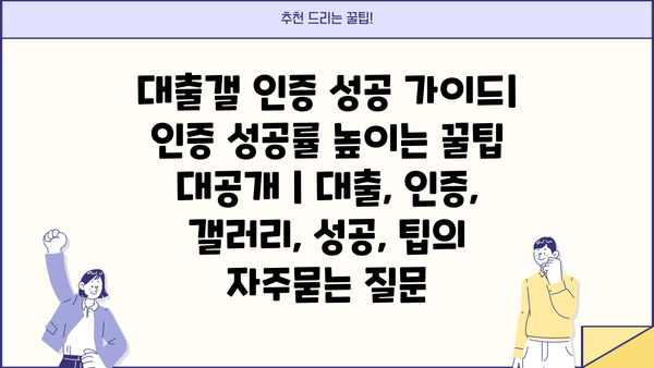 대출갤 인증 성공 가이드| 인증 성공률 높이는 꿀팁 대공개 | 대출, 인증, 갤러리, 성공, 팁