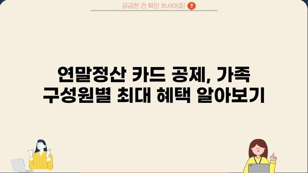 연말정산 카드 공제, 가족끼리 놓치지 말고 챙기세요! | 부부, 자녀, 부모님 공제 꿀팁, 최대 혜택 받는 방법