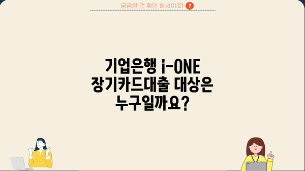 기업은행 i-ONE 장기카드대출 자격 조건 및 한도 알아보기 | 대출 대상, 필요 서류, 금리 정보