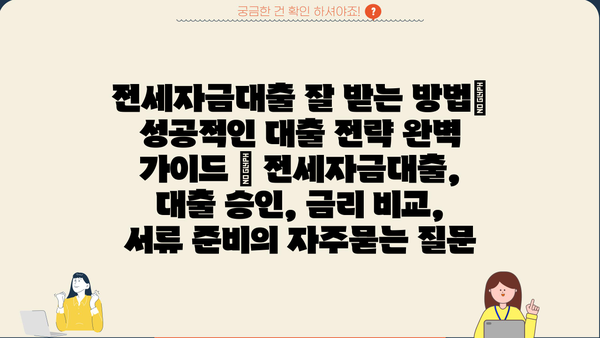 전세자금대출 잘 받는 방법| 성공적인 대출 전략 완벽 가이드 | 전세자금대출, 대출 승인, 금리 비교, 서류 준비