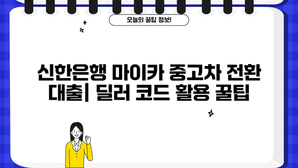 신한은행 마이카 중고차 전환 대출, 딜러 코드 활용법 & 상세 가이드 | 중고차 대출, 신용대출, 전환 대출, 금리 비교