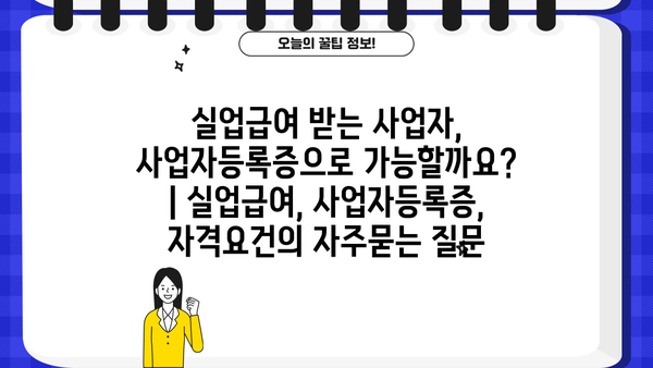 실업급여 받는 사업자, 사업자등록증으로 가능할까요? | 실업급여, 사업자등록증, 자격요건