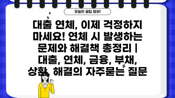 대출 연체, 이제 걱정하지 마세요! 연체 시 발생하는 문제와 해결책 총정리 | 대출, 연체, 금융, 부채, 상환, 해결