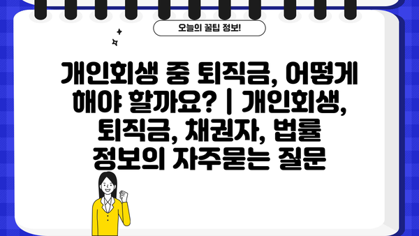 개인회생 중 퇴직금, 어떻게 해야 할까요? | 개인회생, 퇴직금, 채권자, 법률 정보