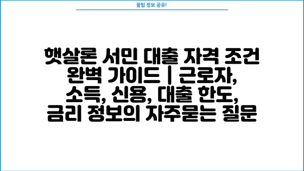 햇살론 서민 대출 자격 조건 완벽 가이드 | 근로자, 소득, 신용, 대출 한도, 금리 정보