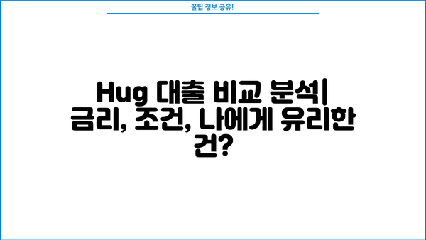 Hug 대출, 나에게 맞는 조건 찾기| 꼼꼼하게 비교 분석해보세요! |  대출 비교, 금리, 조건, 신용대출, 주택담보대출