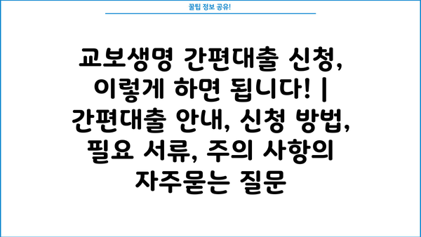 교보생명 간편대출 신청, 이렇게 하면 됩니다! | 간편대출 안내, 신청 방법, 필요 서류, 주의 사항