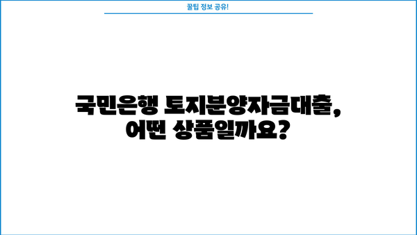 국민은행 토지분양자금대출 상세 분석| 상품 특징, 대출 자격, 신청 방법까지 | 토지 매입, 부동산 투자, 대출 정보