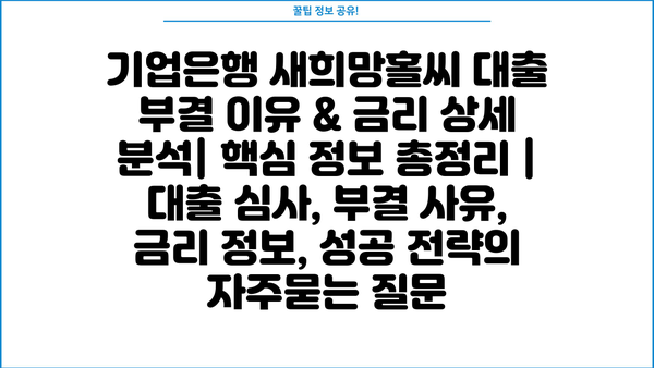 기업은행 새희망홀씨 대출 부결 이유 & 금리 상세 분석| 핵심 정보 총정리 | 대출 심사, 부결 사유, 금리 정보, 성공 전략