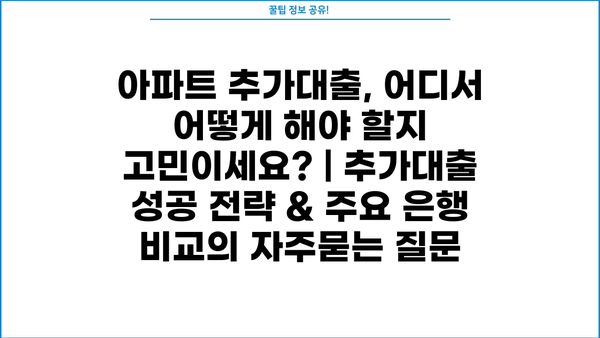 아파트 추가대출, 어디서 어떻게 해야 할지 고민이세요? | 추가대출 성공 전략 & 주요 은행 비교