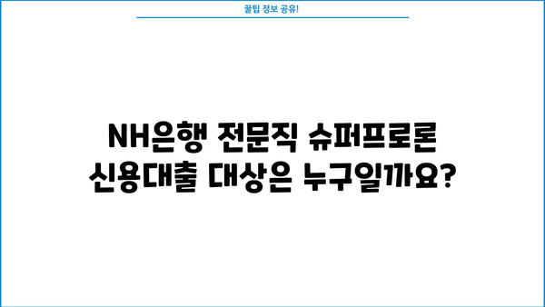 NH은행 전문직 슈퍼프로론 신용대출 조건 완벽 가이드 | 대상, 한도, 금리, 필요서류, 신청 방법 총정리
