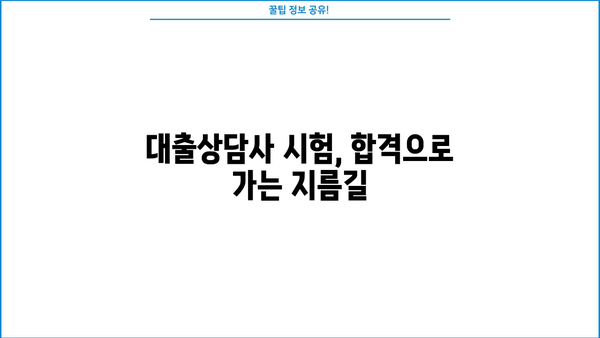 대출상담사 시험 완벽 대비 가이드 | 합격 전략, 시험 정보, 면접 준비