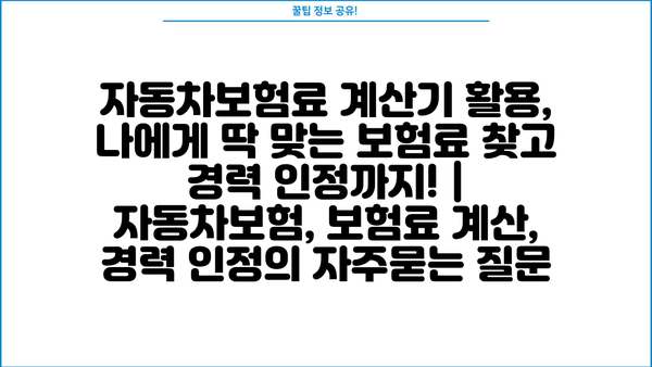 자동차보험료 계산기 활용, 나에게 딱 맞는 보험료 찾고 경력 인정까지! | 자동차보험, 보험료 계산, 경력 인정