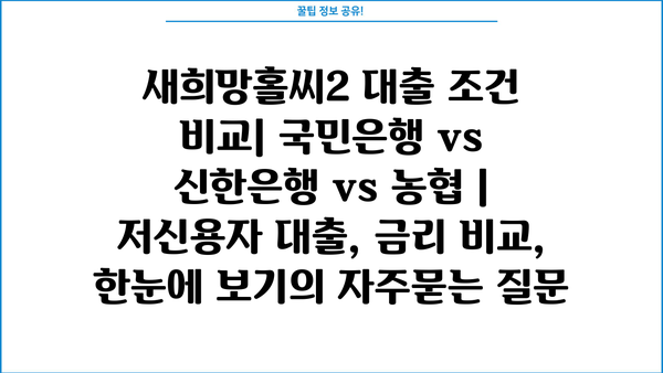 새희망홀씨2 대출 조건 비교| 국민은행 vs 신한은행 vs 농협 | 저신용자 대출, 금리 비교, 한눈에 보기