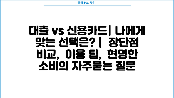 대출 vs 신용카드| 나에게 맞는 선택은? |  장단점 비교,  이용 팁,  현명한 소비