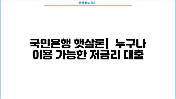 무서류 대출 가능! 국민은행 햇살론 & 100만원 무서류 대출 상세 가이드 | 서류 없이 빠르게 돈 빌리는 방법, 한도 및 금리 정보