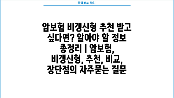 암보험 비갱신형 추천 받고 싶다면? 알아야 할 정보 총정리 | 암보험, 비갱신형, 추천, 비교, 장단점