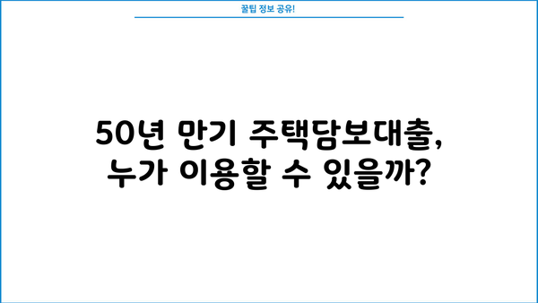 50년 만기 주택담보대출, 나이 제한 없이 가능할까요? | 조건, 신청 방법, 주의 사항 완벽 정리
