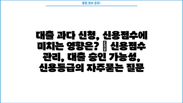 대출 과다 신청, 신용점수에 미치는 영향은? | 신용점수 관리, 대출 승인 가능성, 신용등급