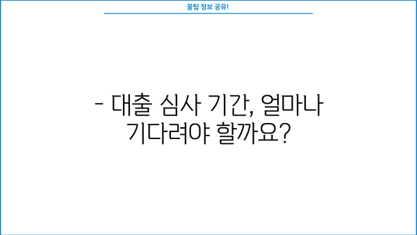 대출 심사 기간, 얼마나 걸릴까요? | 대출 종류별 심사 기간, 심사 속도 높이는 팁