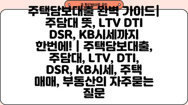 주택담보대출 완벽 가이드| 주담대 뜻, LTV DTI DSR, KB시세까지 한번에! | 주택담보대출, 주담대, LTV, DTI, DSR, KB시세, 주택 매매, 부동산