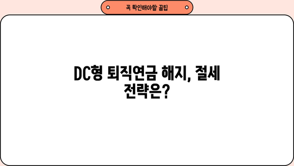 퇴직연금 DC형 해지, 언제 어떻게 해야 할까요? | 퇴직연금, DC형, 해지, 절세, 가이드