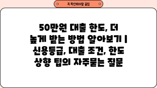 50만원 대출 한도, 더 높게 받는 방법 알아보기 | 신용등급, 대출 조건, 한도 상향 팁