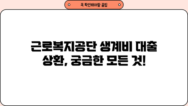 근로복지공단 생계비 대출 상환 기간 및 방법 총정리 | 상환 기간, 상환 방법, 연체, 면제