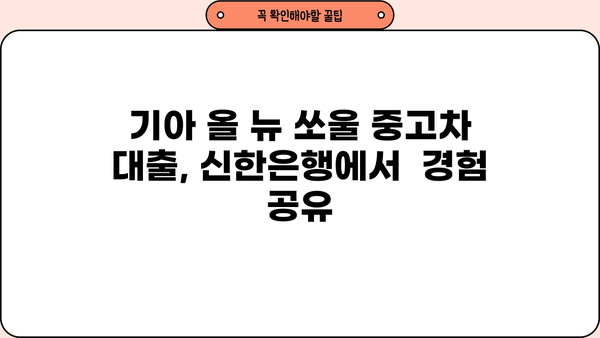 기아 올 뉴 쏘울 신한은행 중고차 대출 후기| 실제 이용 경험 공유 | 중고차 대출, 신한은행, 후기, 금리, 승인