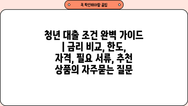 청년 대출 조건 완벽 가이드 | 금리 비교, 한도, 자격, 필요 서류, 추천 상품