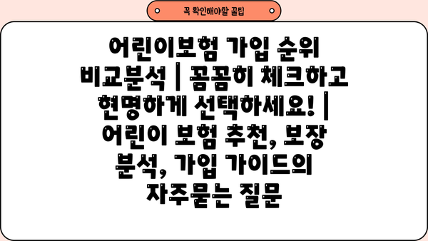 어린이보험 가입 순위 비교분석 | 꼼꼼히 체크하고 현명하게 선택하세요! | 어린이 보험 추천, 보장 분석, 가입 가이드