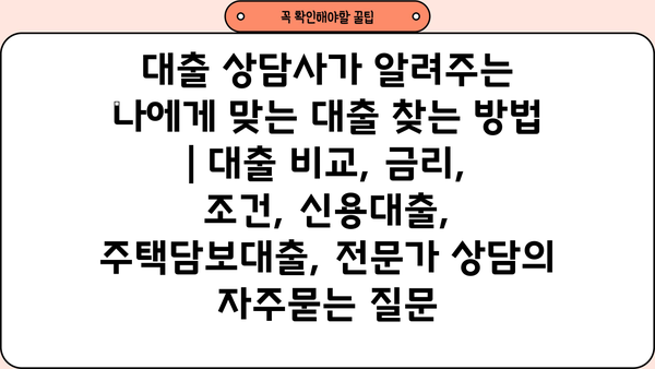 대출 상담사가 알려주는 나에게 맞는 대출 찾는 방법 | 대출 비교, 금리, 조건, 신용대출, 주택담보대출, 전문가 상담